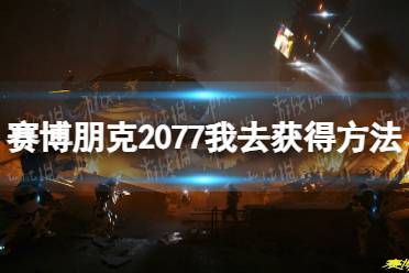 《赛博朋克2077》我去怎么获得？ 我去获得方法