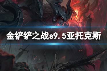 《金铲铲之战》s9.5亚托克斯技能介绍 志在天际亚托克斯怎么样