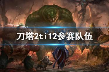 《刀塔2》ti12参赛队伍介绍