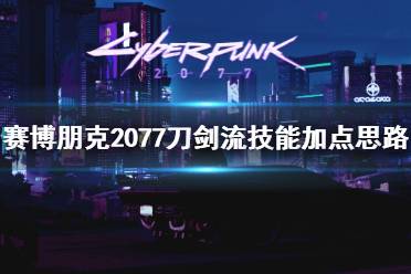 《赛博朋克2077》刀剑流技能加点思路