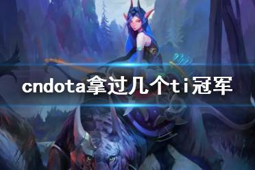 《dota2》cndota拿过ti冠军数量介绍