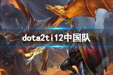 《dota2》ti12中国队介绍