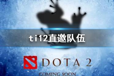 《dota2》ti12直邀队伍介绍