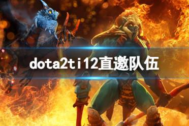 《dota2》ti12直邀队伍介绍