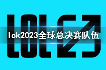 《lol》lck2023全球总决赛队伍介绍