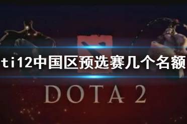 《dota2》ti12中国区预选赛名额一览