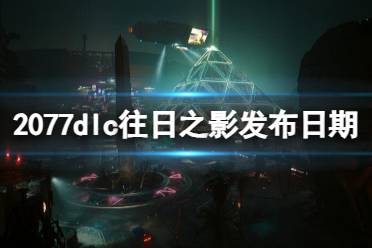 《赛博朋克2077》dlc往日之影发布时间介绍