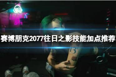 《赛博朋克2077》往日之影技能怎么选？往日之影技能加点推荐