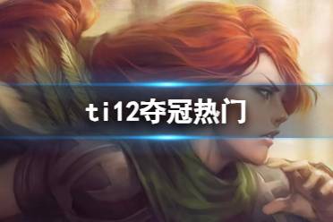 《DOTA2》ti12夺冠热门分析