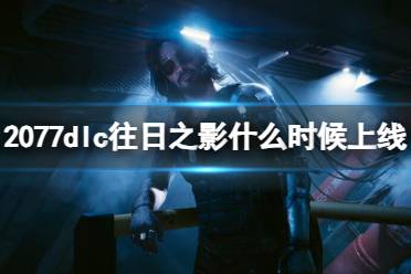 《赛博朋克2077》dlc往日之影上线时间介绍