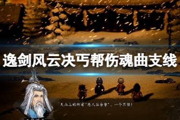 《逸剑风云决》伤魂曲支线任务怎么做？丐帮伤魂曲支线流程