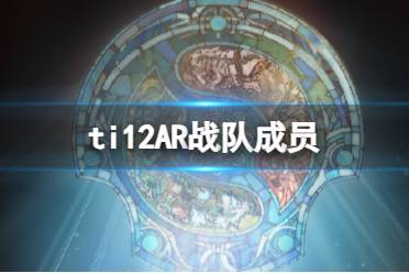 《dota2》ti12AR战队成员介绍