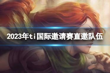 《DOTA2》2023年ti国际邀请赛直邀队伍介绍