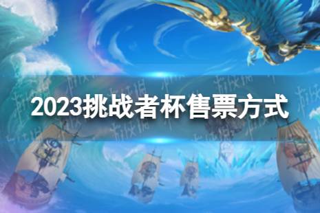 2023挑战者杯门票怎么买 挑战者杯售票方式