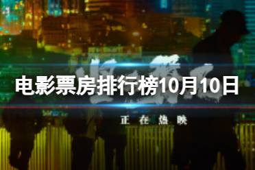 电影票房排行榜10月10日 坚如磐石等国庆档电影票房排行榜