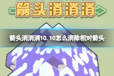 《箭头消消消》10.10怎么消除相对箭头 10.10第二关消除箭头