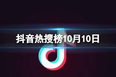 抖音热搜榜10月10日 抖音热搜排行榜今日榜10.10