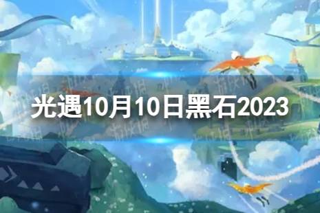 《光遇》10月10日黑石在哪 10.10黑石位置2023