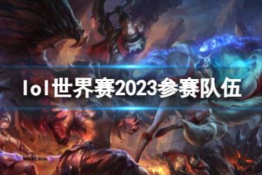 《lol》世界赛2023参赛队伍介绍