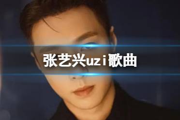 UZI歌曲 张艺兴uzi歌曲歌词分享