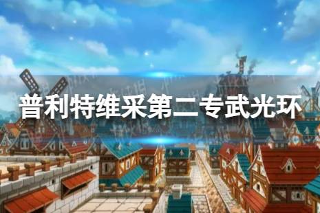 《坎公骑冠剑》光环怎么样 普利特维采第二专武光介绍