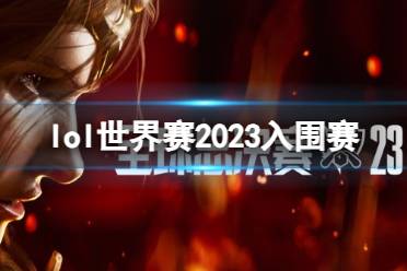 《lol》世界赛2023入围赛介绍