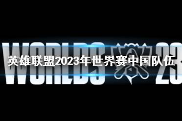 《lol》2023年世界赛中国队伍介绍