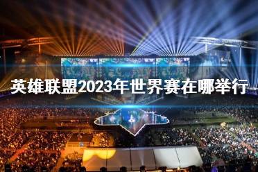 《lol》2023年世界赛举行地点