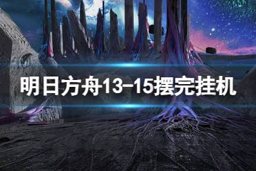 《明日方舟》13-15摆完挂机 13-15磨难险地难度攻略