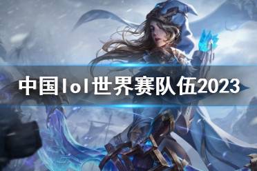 《英雄联盟》中国lol世界赛队伍2023一览