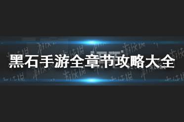 《黑石手游》全章节攻略大全