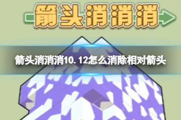 《箭头消消消》10.12怎么消除相对箭头 10.12第二关消除箭头