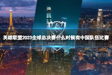 《英雄联盟》2023全球总决赛中国队伍比赛时间介绍