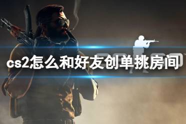 《cs2》和好友创单挑房间方法介绍