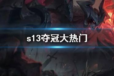 《lol》s13夺冠大热门介绍