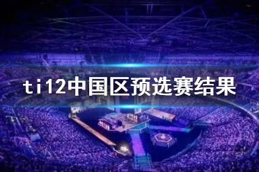 《DOTA2》ti12中国区预选赛结果介绍