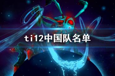 《DOTA2》ti12中国队名单介绍