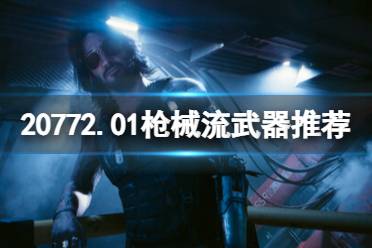 《赛博朋克2077》2.01枪械流选什么武器？2.01枪械流武器推荐