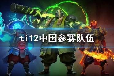 《DOTA2》ti12中国参赛队伍介绍