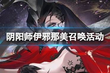 《阴阳师》伊邪那美召唤活动介绍 伊邪那美卡池概率保底机制