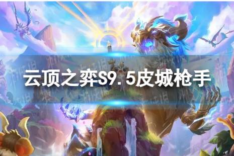 《云顶之弈手游》皮城枪手怎么玩 S9.5皮城枪手阵容攻略