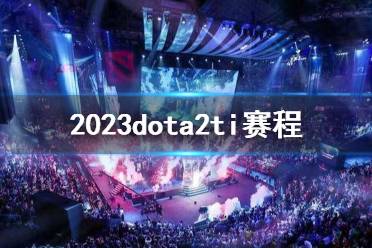 《DOTA2》2023dota2ti赛程介绍