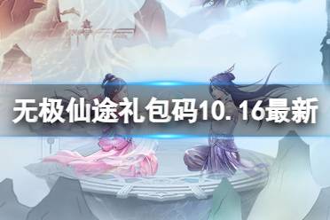 《无极仙途》10月16日礼包码是什么 礼包码10.16最新