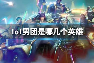 《lol》男团英雄介绍