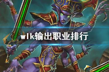 《魔兽世界》wlk输出职业排行一览