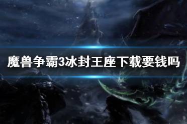 《魔兽争霸3冰封王座》下载收费情况说明