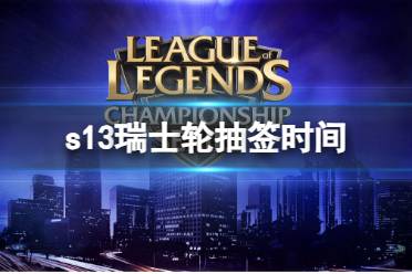 《LOL》s13瑞士轮抽签时间介绍