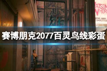 《赛博朋克2077》百灵鸟线彩蛋分享 百灵鸟线彩蛋在哪？