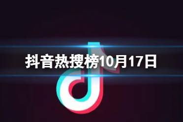 抖音热搜榜10月17日 抖音热搜排行榜今日榜10.17