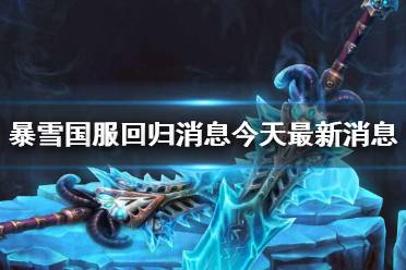 《暴雪娱乐》国服回归消息今天最新消息介绍